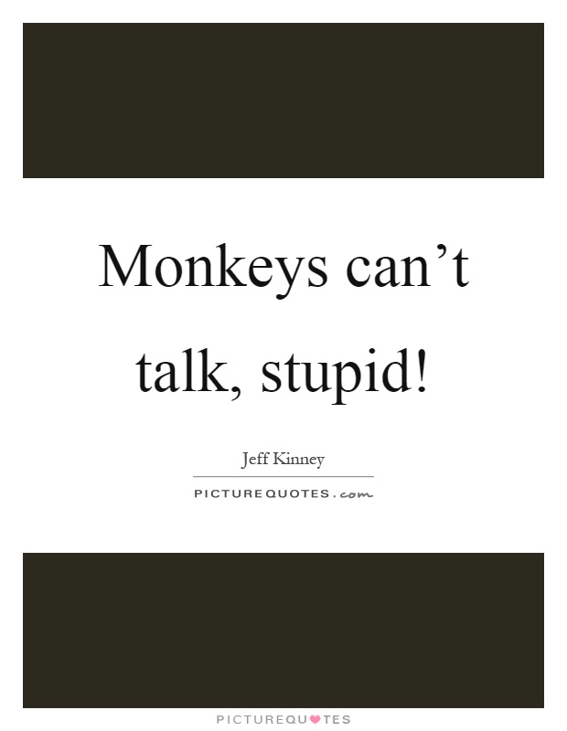 Monkeys can't talk, stupid! Picture Quote #1