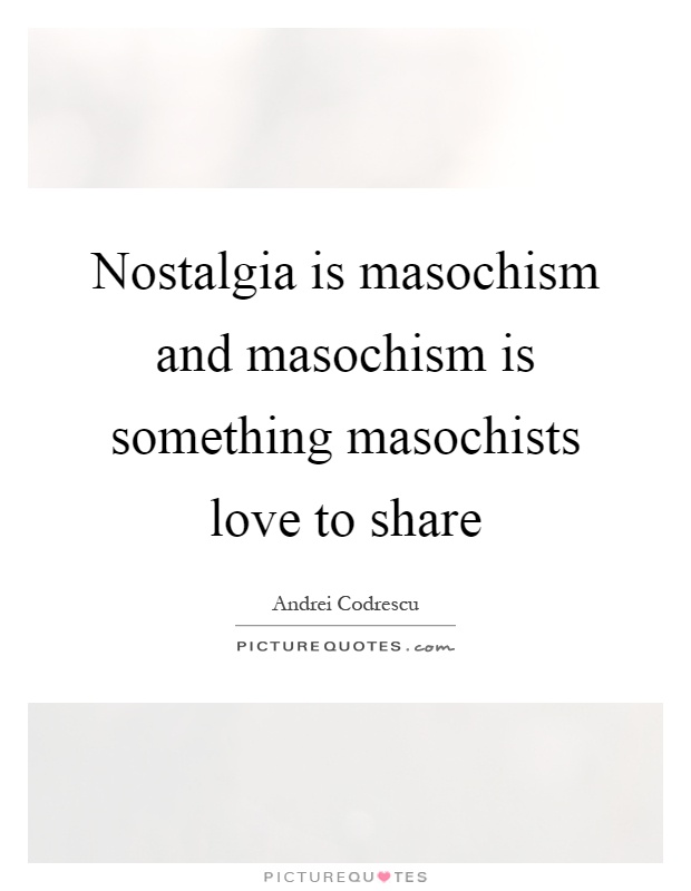 Nostalgia is masochism and masochism is something masochists love to share Picture Quote #1