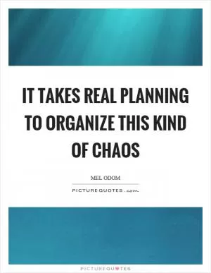 It takes real planning to organize this kind of chaos Picture Quote #1