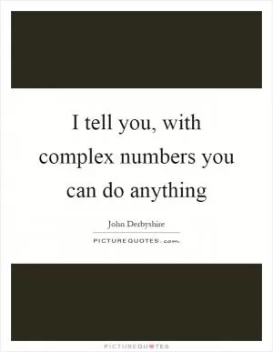 I tell you, with complex numbers you can do anything Picture Quote #1