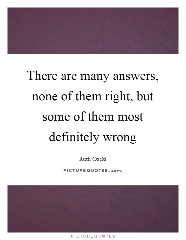 There are many answers, none of them right, but some of them most definitely wrong Picture Quote #1