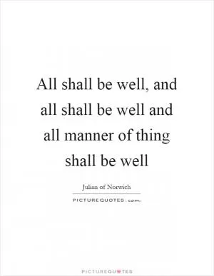 All shall be well, and all shall be well and all manner of thing shall be well Picture Quote #1
