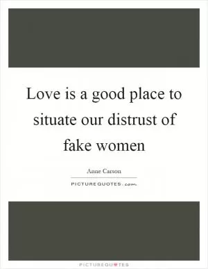 Love is a good place to situate our distrust of fake women Picture Quote #1