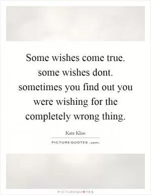 Some wishes come true. some wishes dont. sometimes you find out you were wishing for the completely wrong thing Picture Quote #1