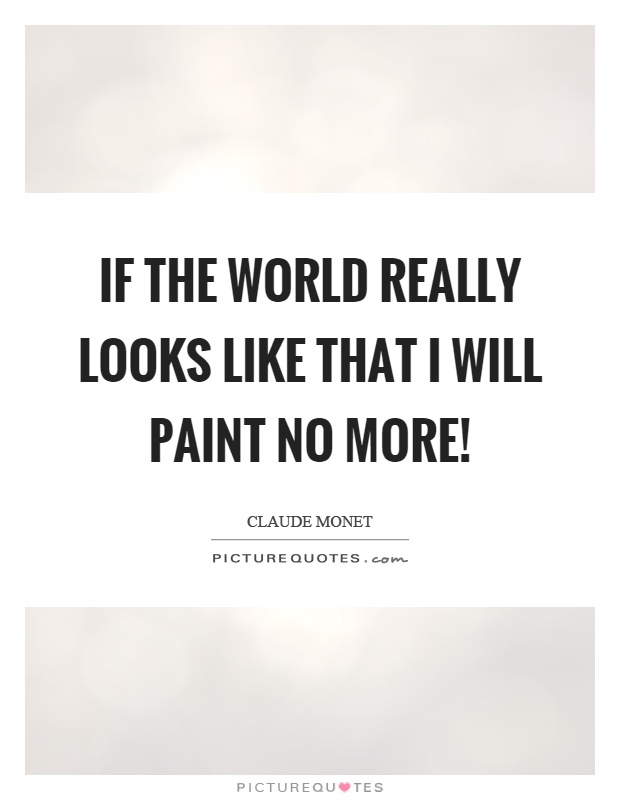 If the world really looks like that I will paint no more! Picture Quote #1
