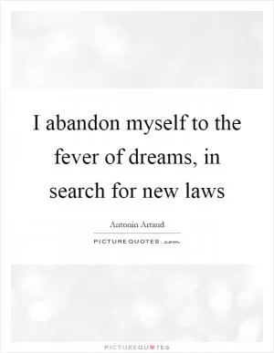 I abandon myself to the fever of dreams, in search for new laws Picture Quote #1