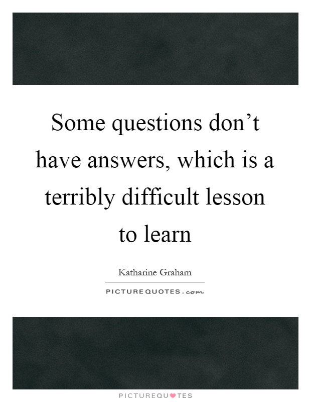 Some questions don't have answers, which is a terribly difficult lesson to learn Picture Quote #1