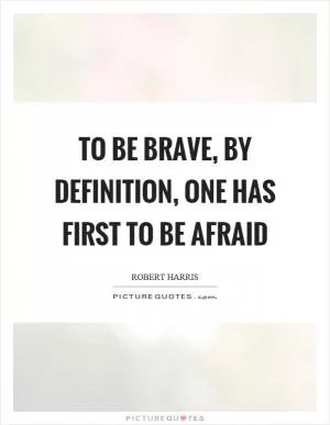 To be brave, by definition, one has first to be afraid Picture Quote #1