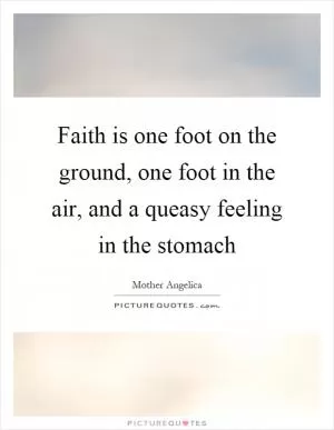 Faith is one foot on the ground, one foot in the air, and a queasy feeling in the stomach Picture Quote #1