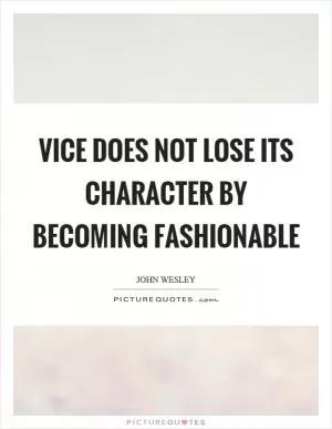 Vice does not lose its character by becoming fashionable Picture Quote #1