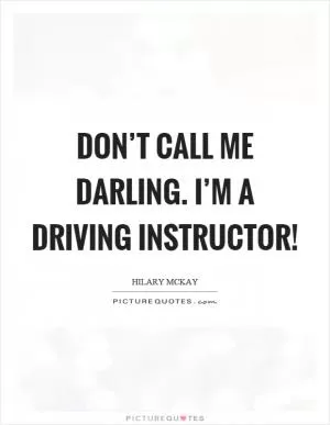 Don’t call me darling. I’m a driving instructor! Picture Quote #1
