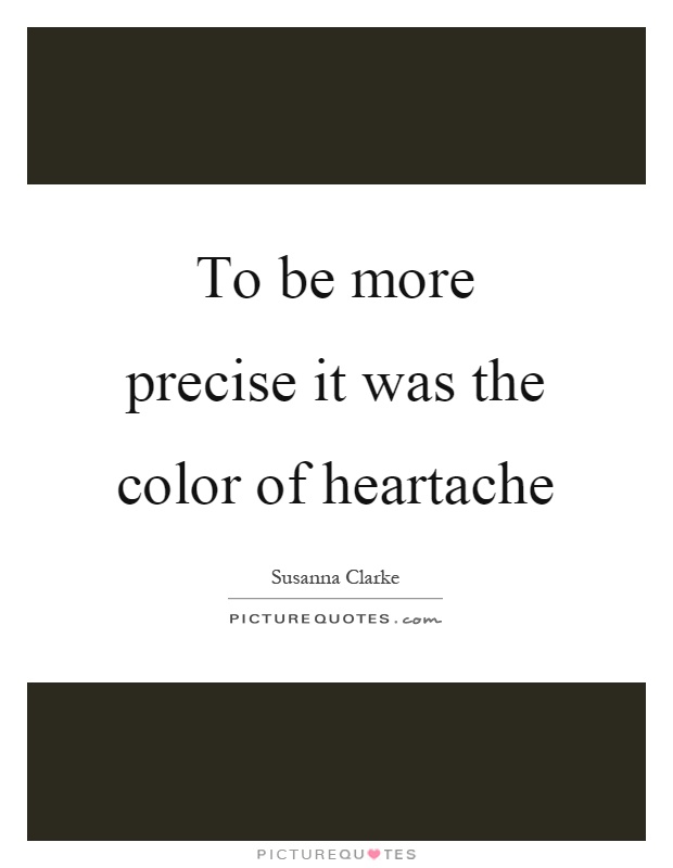 To be more precise it was the color of heartache Picture Quote #1