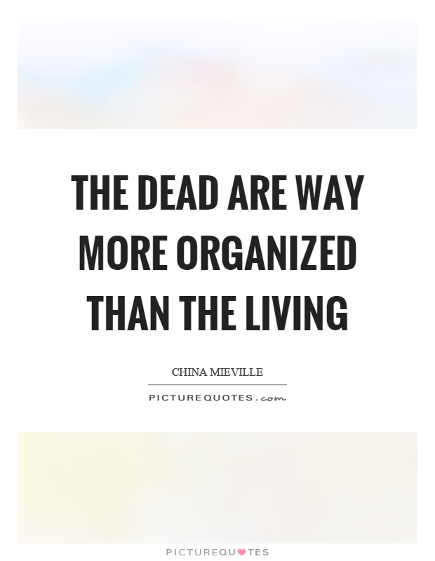 The dead are way more organized than the living Picture Quote #1