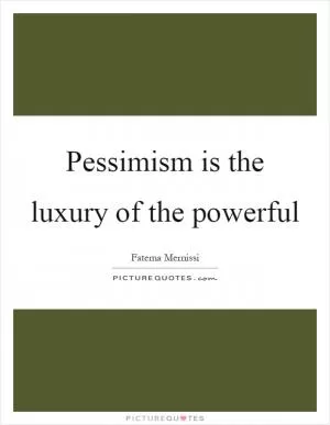 Pessimism is the luxury of the powerful Picture Quote #1