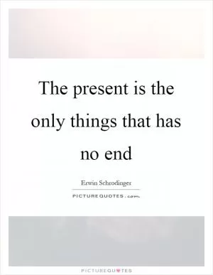 The present is the only things that has no end Picture Quote #1