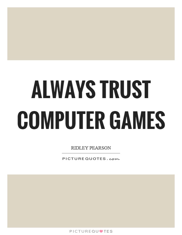 Always trust computer games Picture Quote #1