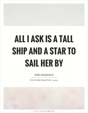 All I ask is a tall ship and a star to sail her by Picture Quote #1