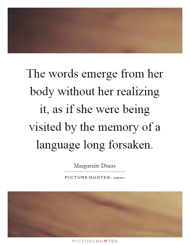 The words emerge from her body without her realizing it, as if she were being visited by the memory of a language long forsaken Picture Quote #1