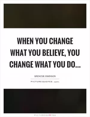 When you change what you believe, you change what you do Picture Quote #1