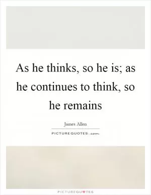 As he thinks, so he is; as he continues to think, so he remains Picture Quote #1