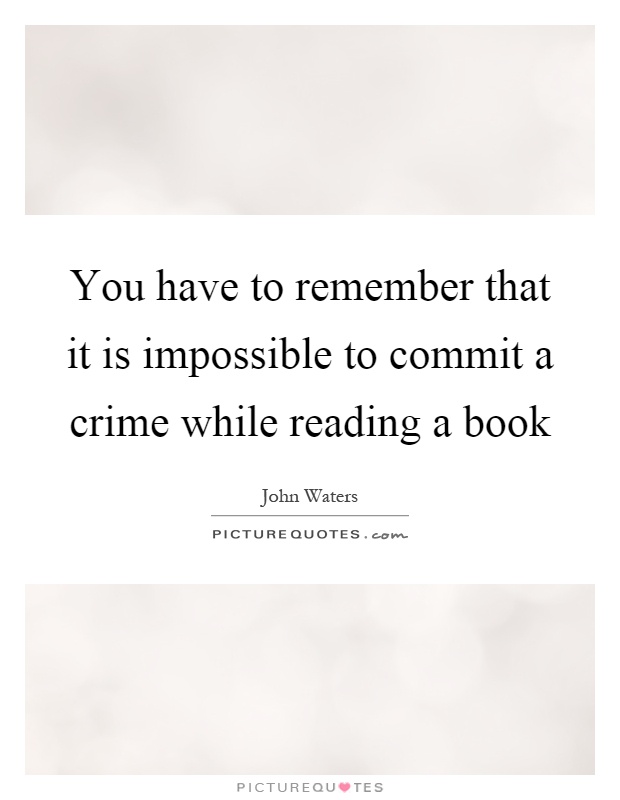 You have to remember that it is impossible to commit a crime while reading a book Picture Quote #1