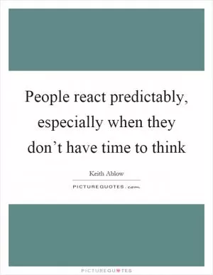 People react predictably, especially when they don’t have time to think Picture Quote #1