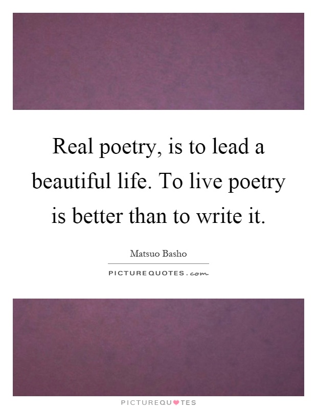 Real poetry, is to lead a beautiful life. To live poetry is better than to write it Picture Quote #1