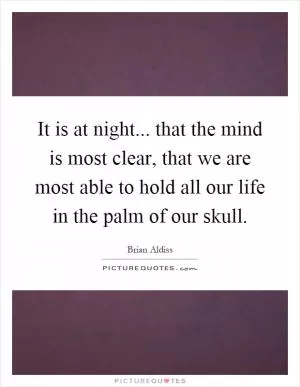 It is at night... that the mind is most clear, that we are most able to hold all our life in the palm of our skull Picture Quote #1