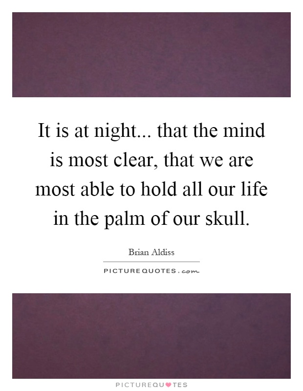 It is at night... that the mind is most clear, that we are most able to hold all our life in the palm of our skull Picture Quote #1