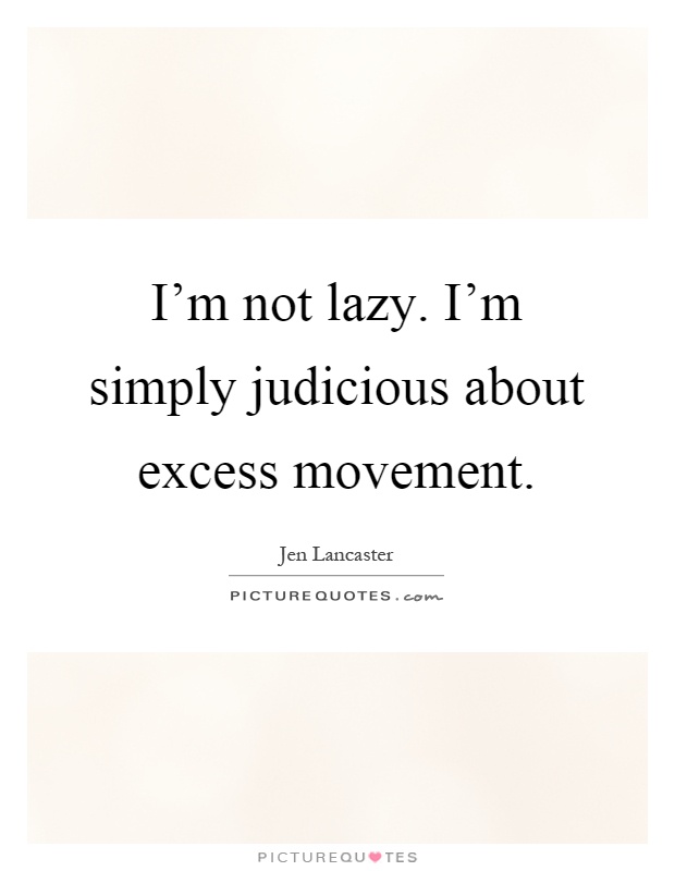 I'm not lazy. I'm simply judicious about excess movement Picture Quote #1