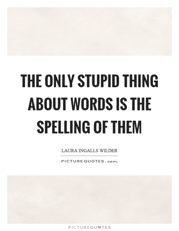 The only stupid thing about words is the spelling of them Picture Quote #1
