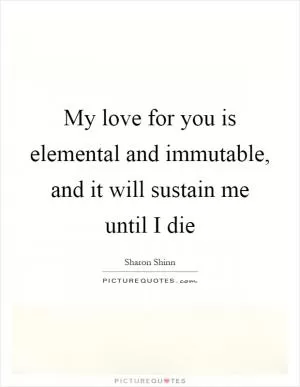 My love for you is elemental and immutable, and it will sustain me until I die Picture Quote #1