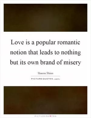 Love is a popular romantic notion that leads to nothing but its own brand of misery Picture Quote #1