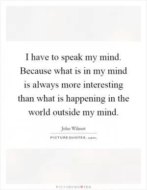 I have to speak my mind. Because what is in my mind is always more interesting than what is happening in the world outside my mind Picture Quote #1