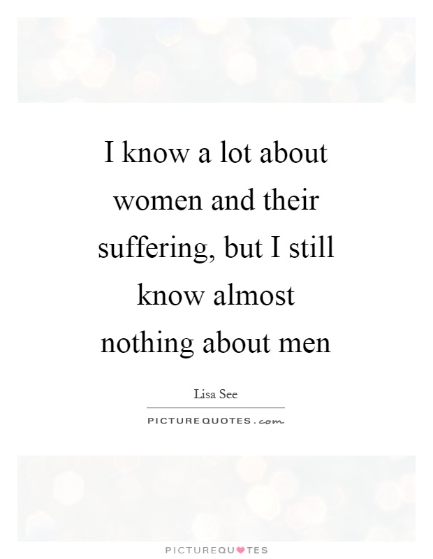 I know a lot about women and their suffering, but I still know almost nothing about men Picture Quote #1