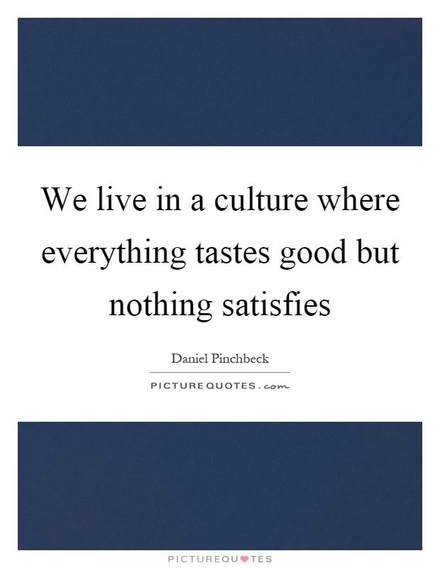 We live in a culture where everything tastes good but nothing satisfies Picture Quote #1