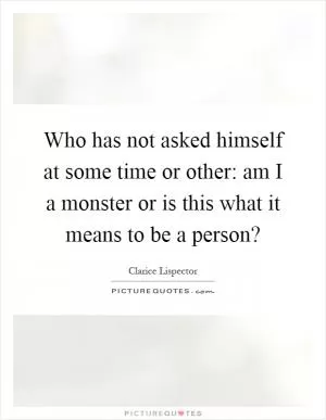 Who has not asked himself at some time or other: am I a monster or is this what it means to be a person? Picture Quote #1