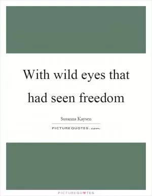 With wild eyes that had seen freedom Picture Quote #1