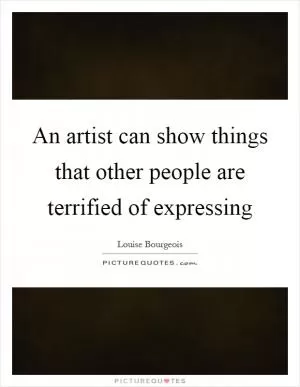 An artist can show things that other people are terrified of expressing Picture Quote #1
