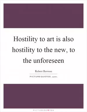 Hostility to art is also hostility to the new, to the unforeseen Picture Quote #1