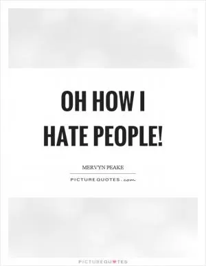 Oh how I hate people! Picture Quote #1