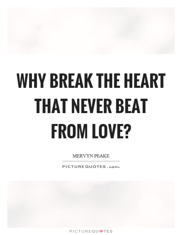 Why break the heart that never beat from love? Picture Quote #1