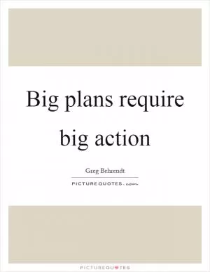 Big plans require big action Picture Quote #1