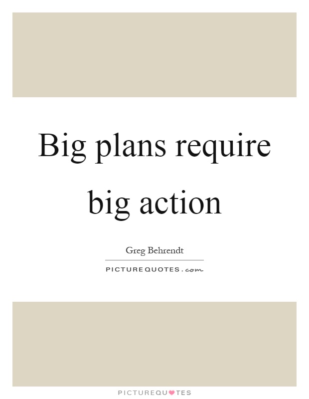 Big plans require big action Picture Quote #1