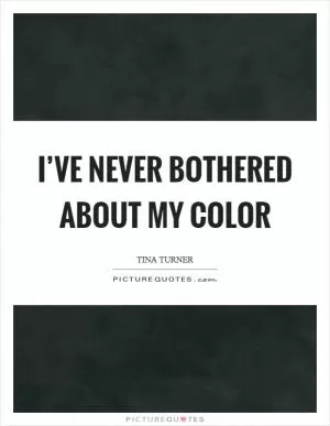 I’ve never bothered about my color Picture Quote #1