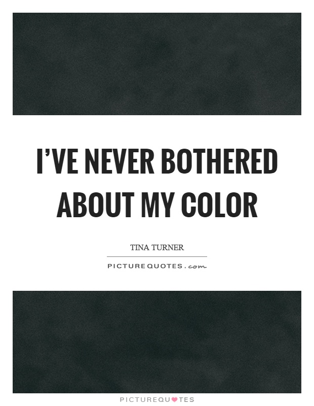 I've never bothered about my color Picture Quote #1