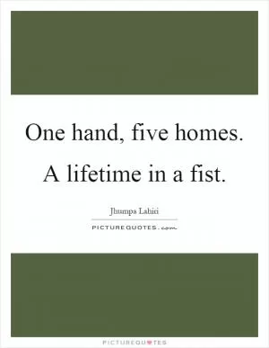 One hand, five homes. A lifetime in a fist Picture Quote #1
