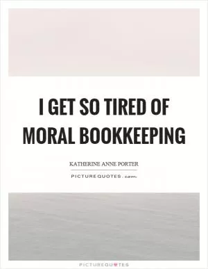 I get so tired of moral bookkeeping Picture Quote #1
