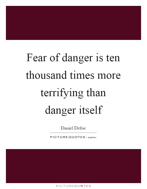 Fear of danger is ten thousand times more terrifying than danger itself Picture Quote #1
