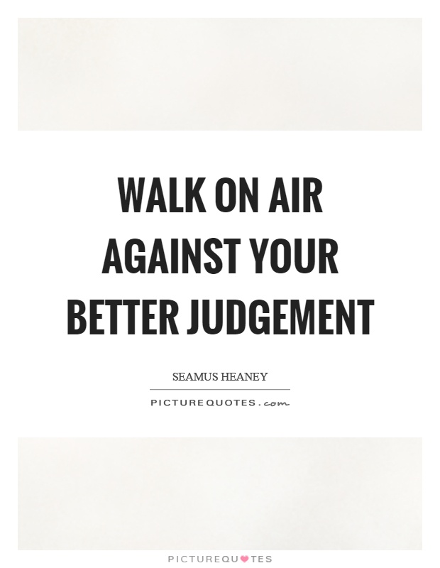 Walk on air against your better judgement Picture Quote #1